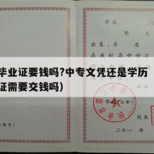 中专毕业证要钱吗?中专文凭还是学历（中专毕业证需要交钱吗）