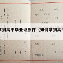 怎样拿到高中毕业证原件（如何拿到高中毕业证）