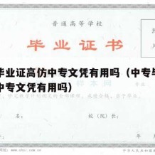 中专毕业证高仿中专文凭有用吗（中专毕业证高仿中专文凭有用吗）