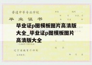 毕业证p图模板图片高清版大全_毕业证p图模板图片高清版大全