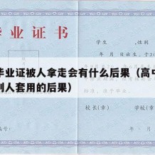 高中毕业证被人拿走会有什么后果（高中毕业证被别人套用的后果）