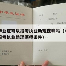 中专毕业证可以报考执业助理医师吗（中专毕业证报考执业助理医师条件）