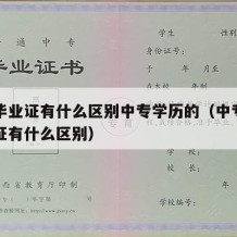 中专毕业证有什么区别中专学历的（中专证和毕业证有什么区别）