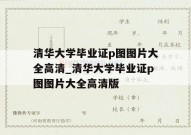 清华大学毕业证p图图片大全高清_清华大学毕业证p图图片大全高清版