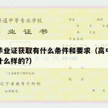 高中毕业证获取有什么条件和要求（高中毕业证是什么样的?）