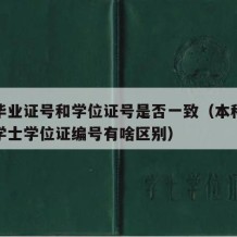 本科毕业证号和学位证号是否一致（本科毕业证和学士学位证编号有啥区别）