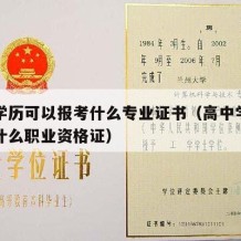 高中学历可以报考什么专业证书（高中学历可以考什么职业资格证）