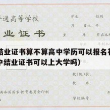 高中结业证书算不算高中学历可以报名初级吗（高中结业证书可以上大学吗）