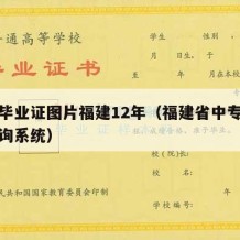 中专毕业证图片福建12年（福建省中专毕业证查询系统）