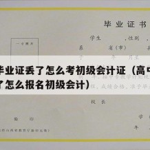 高中毕业证丢了怎么考初级会计证（高中毕业证丢了怎么报名初级会计）