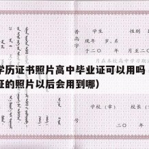 高中学历证书照片高中毕业证可以用吗（高中毕业证的照片以后会用到哪）