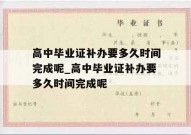 高中毕业证补办要多久时间完成呢_高中毕业证补办要多久时间完成呢