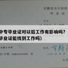 没有中专毕业证对以后工作有影响吗?（没有中专毕业证能找到工作吗）