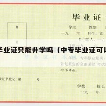 中专毕业证只能升学吗（中专毕业证可以读大学吗）