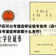 高中学历可以考建造师证报考条件（高中毕业可以报考建造师需要什么条件）