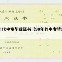 90年代中专毕业证书（90年的中专毕业证）