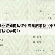 中专毕业证如何认证中专学历学位（中专毕业证如何认证学历?）