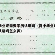 高中毕业证需要学历认证吗（高中毕业证需要学历认证吗怎么弄）