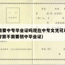 中专需要中专毕业证吗现在中专文凭可以考吗（中专需不需要初中毕业证）