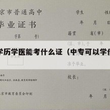 中专学历学医能考什么证（中专可以学什么医学）