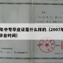 07年中专毕业证是什么样的（2007年中专毕业时间）