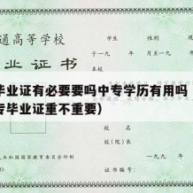 中专毕业证有必要要吗中专学历有用吗（有没有中专毕业证重不重要）