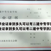 中专毕业证拿到多久可以考二建中专学历（中专毕业证拿到多久可以考二建中专学历）