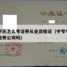 中专学历怎么考证券从业资格证（中专学历可以进证券公司吗）