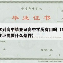 最快拿到高中毕业证高中学历有用吗（拿到高中毕业证需要什么条件）