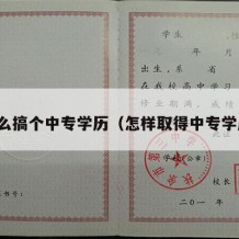 怎么搞个中专学历（怎样取得中专学历）