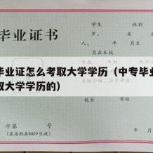 中专毕业证怎么考取大学学历（中专毕业证怎么考取大学学历的）