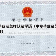 中专毕业证怎样认证学历（中专毕业证怎么学历认证）