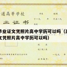 高中毕业证文凭照片高中学历可以吗（高中毕业证文凭照片高中学历可以吗）