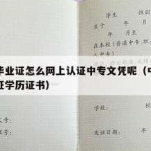 中专毕业证怎么网上认证中专文凭呢（中专怎么认证学历证书）