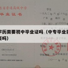 中专学历需要初中毕业证吗（中专毕业需要学历认证吗）