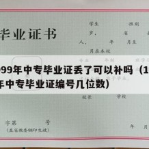 1999年中专毕业证丢了可以补吗（1999年中专毕业证编号几位数）