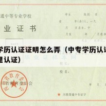 中专学历认证证明怎么弄（中专学历认证报告去哪里认证）