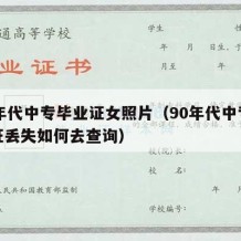 90年代中专毕业证女照片（90年代中专毕业证丢失如何去查询）