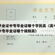 高中毕业证中专毕业证哪个学历高（高中毕业证和中专毕业证哪个级别高）