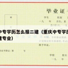 重庆中专学历怎么报二建（重庆中专学历怎么报二建专业）