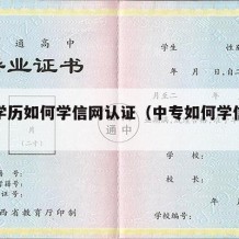 中专学历如何学信网认证（中专如何学信网认证呢）