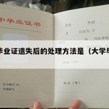 大学毕业证遗失后的处理方法是（大学毕业证丢失）