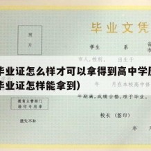 高中毕业证怎么样才可以拿得到高中学历证（高中毕业证怎样能拿到）