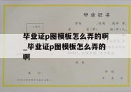 毕业证p图模板怎么弄的啊_毕业证p图模板怎么弄的啊