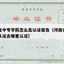 河南省中专学历怎么出认证报告（河南省中专学历认证去哪里认证）