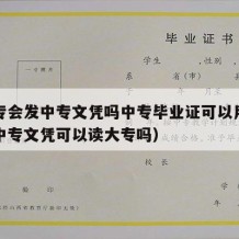 上中专会发中专文凭吗中专毕业证可以用吗（拿到中专文凭可以读大专吗）