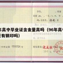 96年高中毕业证含金量高吗（96年高中毕业证有钢印吗）