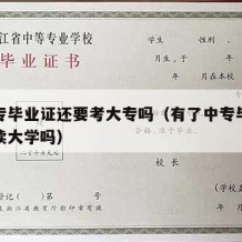 有中专毕业证还要考大专吗（有了中专毕业证可以读大学吗）