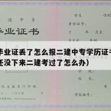 中专毕业证丢了怎么报二建中专学历证书（中专证还没下来二建考过了怎么办）