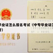 中专毕业证怎么报名考试（中专毕业证怎么参加高考）